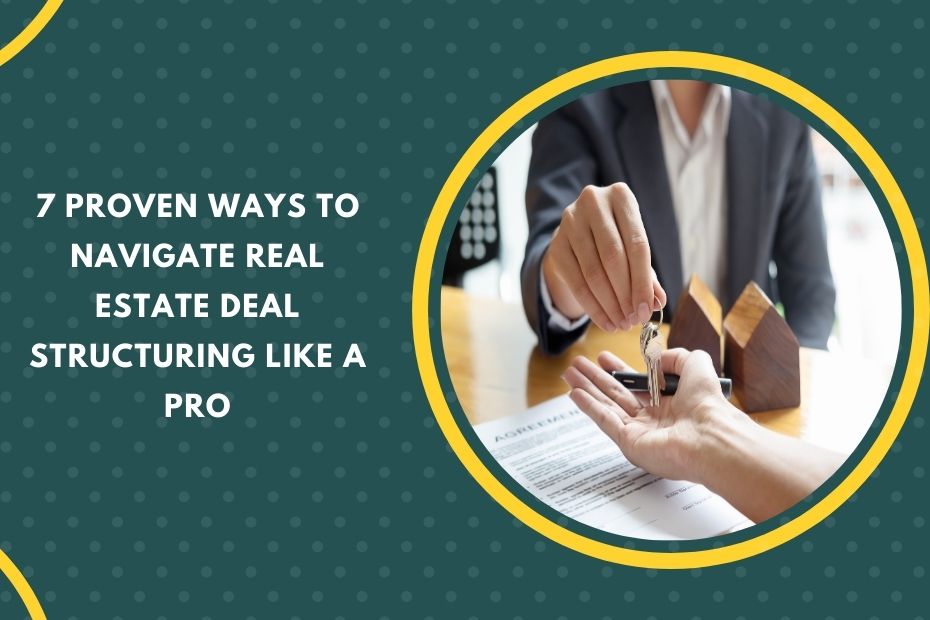 7 Proven Ways to Navigate Real Estate Deal Structuring Like a Pro